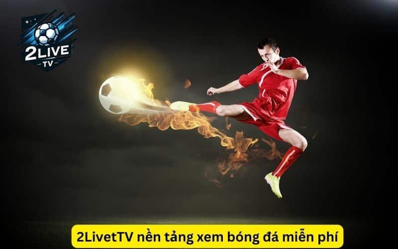 2LiveTV trang xem bóng đá highlight chuyên nghiệp